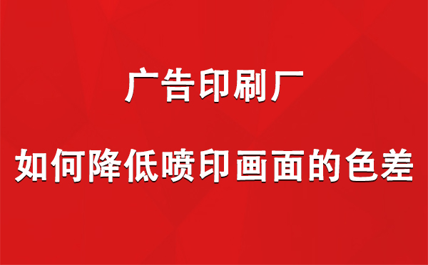 和政广告印刷厂如何降低喷印画面的色差