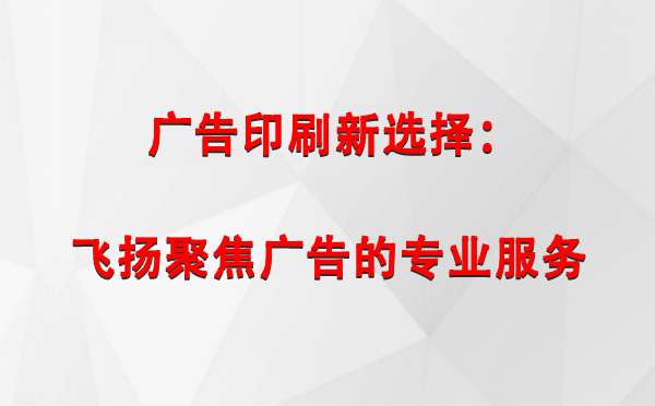 和政广告印刷新选择：飞扬聚焦广告的专业服务